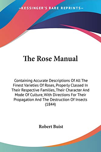 The Rose Manual: Containing Accurate Descriptions Of All The Finest Varieties Of Roses, Properly Classed In Their Respective Families, Their Character ... And The Destruction Of Insects (1844)