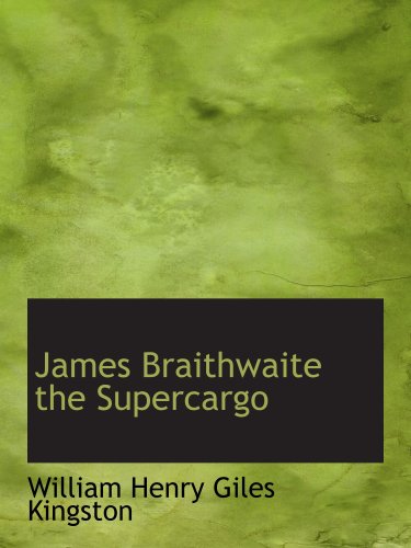 James Braithwaite the Supercargo: The Story of his Adventures Ashore and Afloat