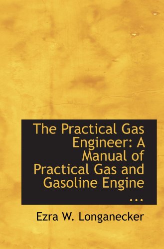 The Practical Gas Engineer: A Manual of Practical Gas and Gasoline Engine ...