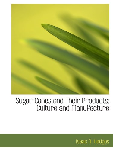 Sugar Canes and Their Products: Culture and Manufacture
