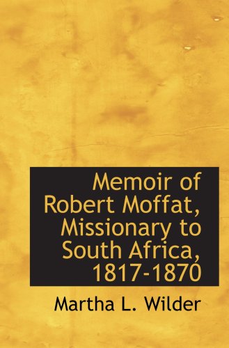 Memoir of Robert Moffat, Missionary to South Africa, 1817-1870