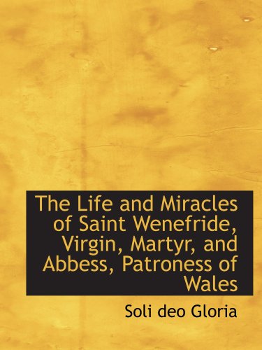 The Life and Miracles of Saint Wenefride, Virgin, Martyr, and Abbess, Patroness of Wales