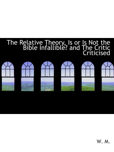 The Relative Theory, Is or Is Not the Bible Infallible? and The Critic Criticised