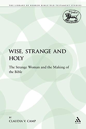 Wise, Strange and Holy: The Strange Woman and the Making of the Bible (The Library of Hebrew Bible/Old Testament Studies, 320)
