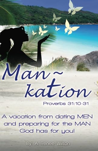 Man~Kation: A vacation from dating Men and preparing for the Man God has for you!