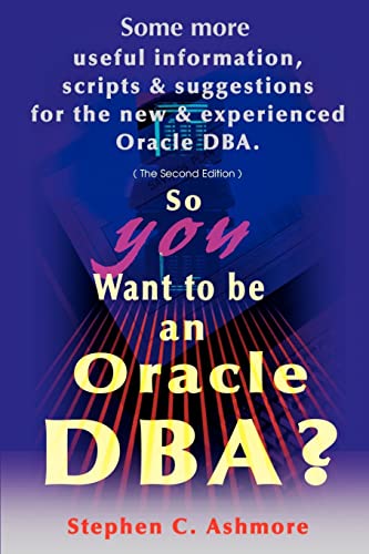 So You Want to be an Oracle DBA?: Second Edition/Some More Useful Information, Scripts and Suggestions for the New and Experienced Oracle DBA