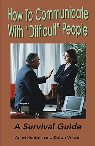 How To Communicate With "Difficult" People: A Survival Guide: A Survival Guide for the Office and Life