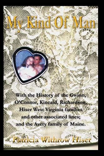 My Kind Of Man: With the History of the Gwinn, O'Connor, Kincaid, Richardson, Hiser West Virginia families and other associated lines; and the Avery family of Maine.