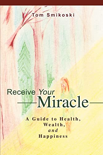 Receive Your Miracle: A Guide to Health, Wealth, and Happiness