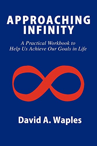 APPROACHING INFINITY: A Practical Workbook to Help Us Achieve Our Goals in Life