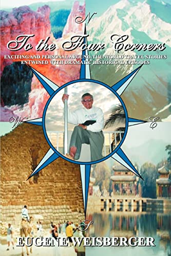 TO THE FOUR CORNERS: Exciting and Personal Around-the-World Travel Stories Entwined with Dramatic Historical Episodes