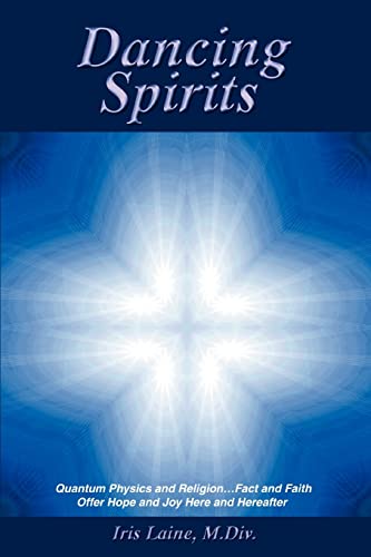 Dancing Spirits: Quantum Physics and Religion.Fact and Faith Offer Hope and Joy Here and Hereafter