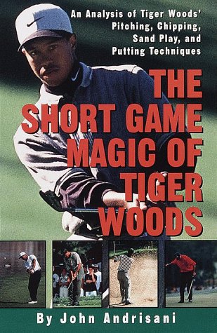 The Short Game Magic of Tiger Woods: An Analysis of Tiger Woods' Pitching, Chipping, Sand Play, and Putting Techniques