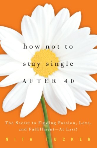 How Not to Stay Single After 40: The Secret to Finding Passion, Love, and Fulfillment--At Last!