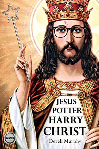 Jesus Potter Harry Christ: The astonishing relationship between two of the world's most popular literary characters: a historical investigation into ... symbolism in Rowling's magical series.