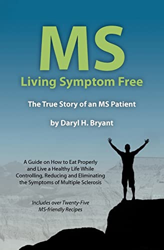 MS - Living Symptom Free: The True Story of an MS Patient: A Guide on How to Eat Properly and Live a Healthy Life while Controlling, Reducing, and Eliminating the Symptoms of Multiple Sclerosis