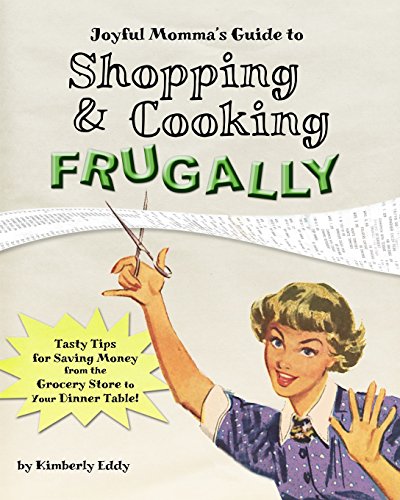 Joyful Momma's Guide to Shopping & Cooking Frugally: Tasty Tips for Saving Money from the Grocery Store to the Dinner Table