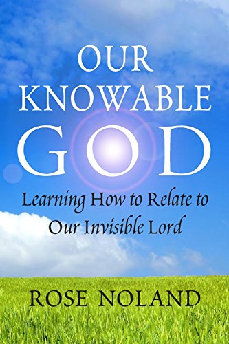 Our Knowable God: Learning How to Relate to Our Invisible Lord