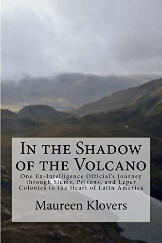 In the Shadow of the Volcano: One Ex-Intelligence Official’s Journey through Slums, Prisons, and Leper Colonies to the Heart of Latin America