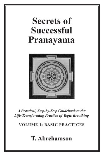 Secrets of Successful Pranayama: A Practical Step-by-Step Guidebook to the Life-Transforming Practice of Yogic Breathing, Volume 1: Basic Practices