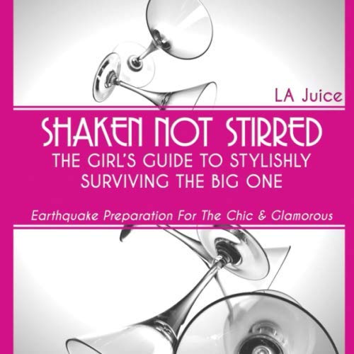 Shaken Not Stirred: The Girl's Guide to Stylishly Surviving the Big One: Earthquake Preparation for the Chic & Glamorous