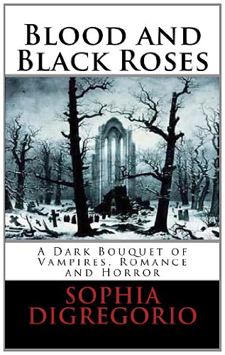 Blood and Black Roses: A Dark Bouquet of Vampires, Romance and Horror