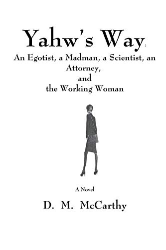 Yahw's Way: An Egotist, a Madman, a Scientist, an Attorney, and the Working Woman