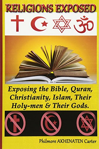 Religions Exposed!: Exposing The Bible, Quran,Christianity, Islam,Their Holy-Men & Their Gods.