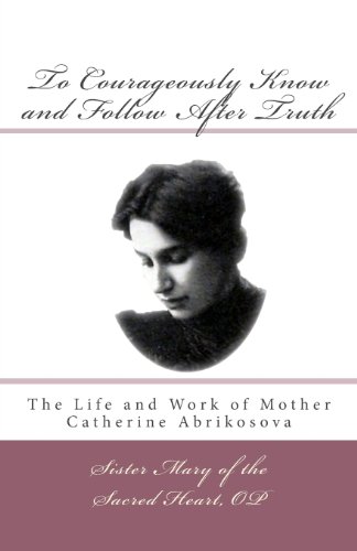 To Courageously Know and Follow After Truth: The Life and Work of Mother Catherine Abrikosova