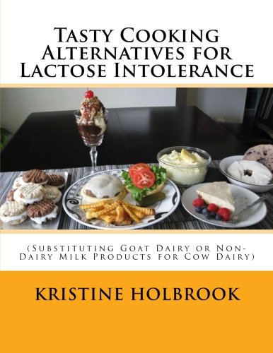 Tasty Cooking Alternatives for Lactose Intolerance: (Substituting Goat Dairy or Non-Dairy Milk Products for Cow Dairy)