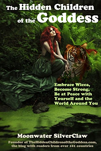 The Hidden Children of the Goddess: Embrace Wicca, Become Strong, Be at Peace with Yourself and the World Around You (Goddess Has Your Back)