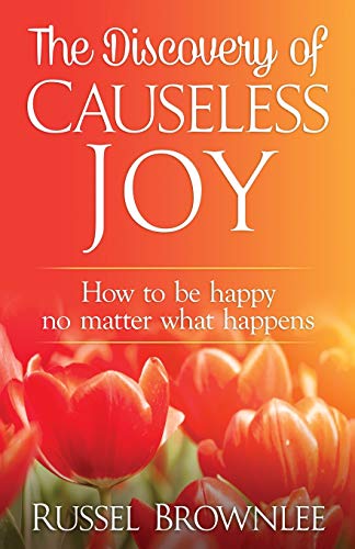 The Discovery of Causeless Joy: How to be happy no matter what happens
