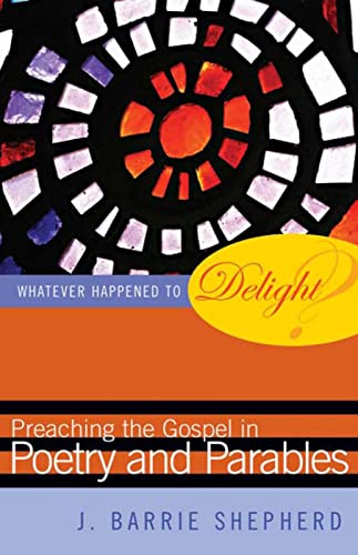 Whatever Happened to Delight?: Preaching the Gospel in Poetry and Parables