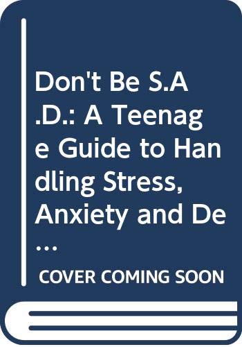 Don't Be S.A.D.: A Teenage Guide to Handling Stress, Anxiety and Depression