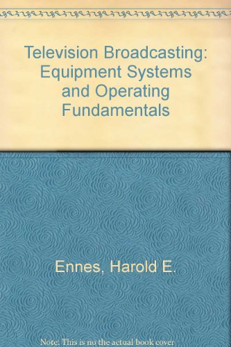 Television broadcasting: Equipment, systems, and operating fundamentals