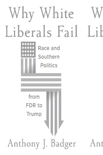 Why White Liberals Fail: Race and Southern Politics from FDR to Trump (The Nathan I. Huggins Lectures)