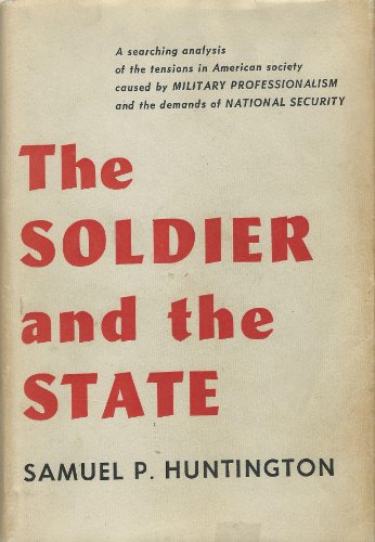 Soldier and the State: The Theory and Politics of Civil-Military Relations