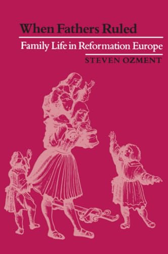 When Fathers Ruled: Family Life in Reformation Europe (Studies in Cultural History)