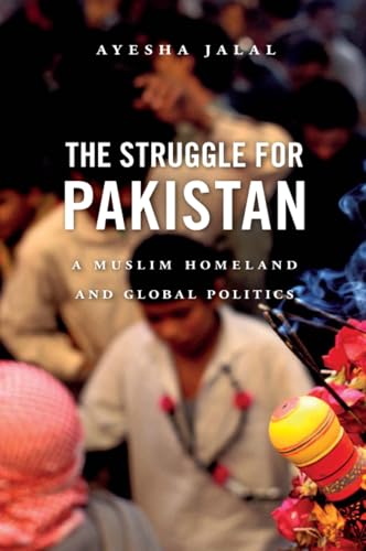 The Struggle for Pakistan: A Muslim Homeland and Global Politics