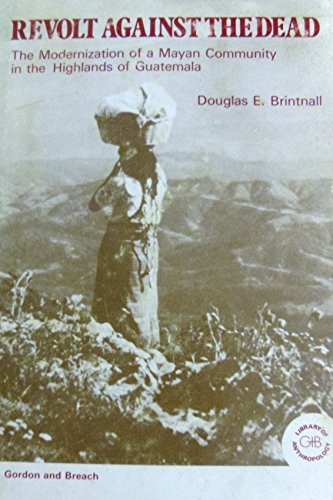 Revolt Against the Dead: The Modernization of a Mayan Community in the Highlands of Guatemala (The Library of Anthropology)