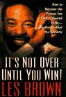 IT'S NOT OVER UNTIL YOU WIN: How to Become the Person You Want to Be -- No Matter What the Obstacle