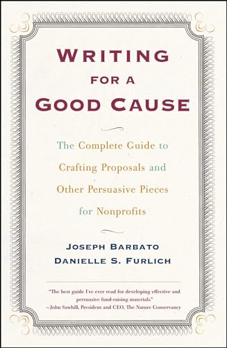 Writing For A Good Cause: The Complete Guide To Crafting Proposals And Other Persuasive Pieces For Nonprofits