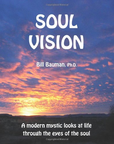 Soul Vision: A Modern Mystic Looks at Life Through the Eyes of the Soul