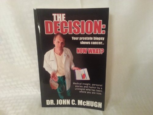 The Decision: Your prostate biopsy shows cancer. Now what?: Medical insight, personal stories, and humor by a urologist who has been where you are now.