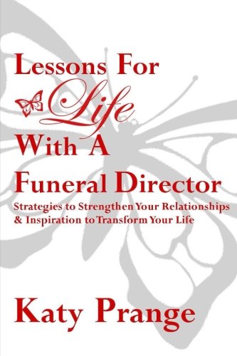 Lessons For Life With A Funeral Director: Strategies to Strengthen Your Relationships & Inspiration to Transform Your Life
