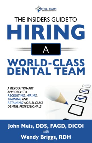 The Insiders Guide To Hiring A World-Class Dental Team: A Revolutionary Approach To Recruiting, Hiring, Training, and Retaining, World-Class Dental Professionals