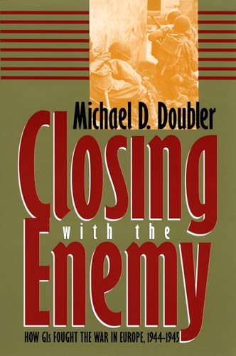 Closing with the Enemy: How GIs Fought the War in Europe, 1944-45 (Modern War Studies)
