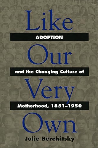 Like Our Very Own: Adoption and the Changing Culture of Motherhood, 1851-1950