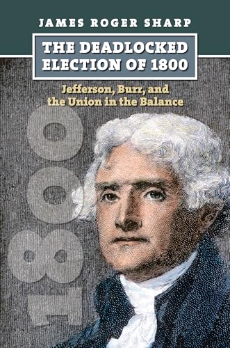 The Deadlocked Election of 1800: Jefferson, Burr, and the Union in the Balance (American Presidential Elections)