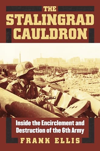 The Stalingrad Cauldron: Inside the Encirclement and Destruction of the 6th Army